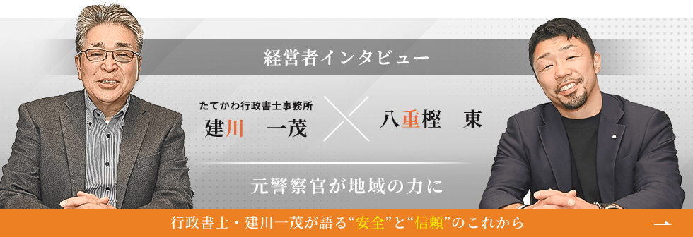 たてかわ行政書士事務所　建川　一茂×八重樫　東、経営者インタビュー!元警察官が地域の力に行政書士・建川　一茂が語る“安全”と“信頼”のこれから